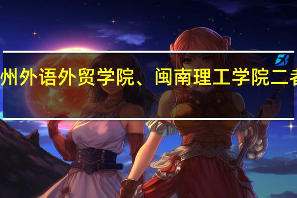 福州外语外贸学院、闽南理工学院二者选其一。哪个大学比较好