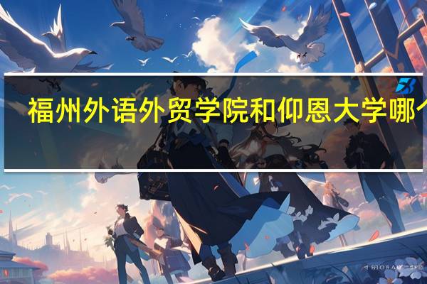 福州外语外贸学院和仰恩大学哪个好