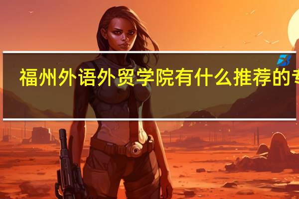 福州外语外贸学院有什么推荐的专业