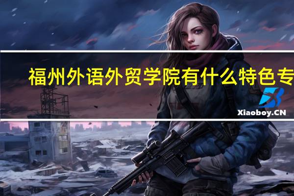 福州外语外贸学院有什么特色专业