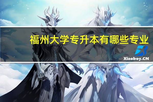 福州大学专升本有哪些专业