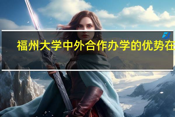 福州大学中外合作办学的优势在哪