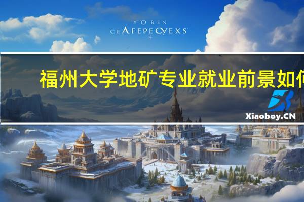 福州大学地矿专业就业前景如何