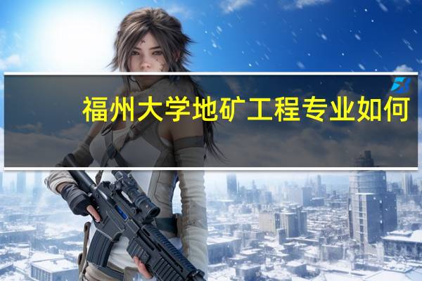 福州大学地矿工程专业如何