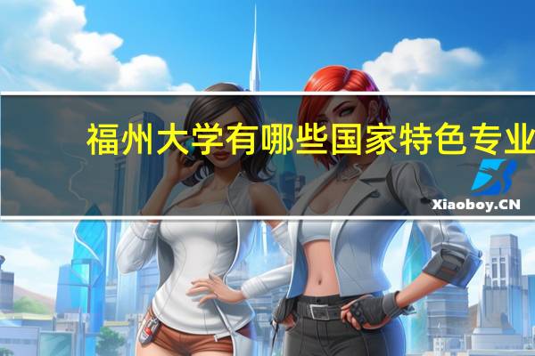 福州大学有哪些国家特色专业