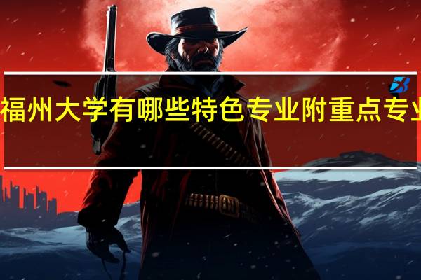 福州大学有哪些特色专业 附重点专业名单