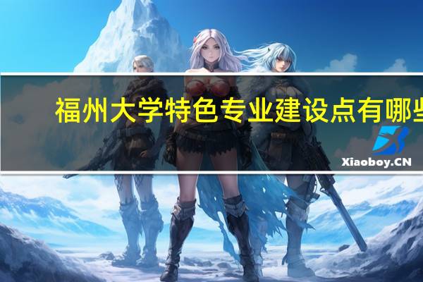 福州大学特色专业建设点有哪些