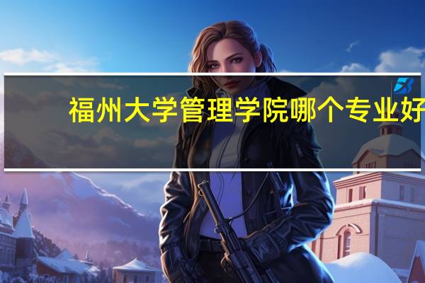 福州大学管理学院哪个专业好