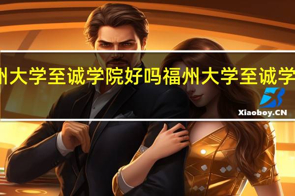 福州大学至诚学院好吗 福州大学至诚学院怎么样