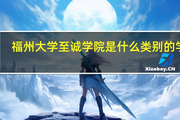 福州大学至诚学院是什么类别的学校
