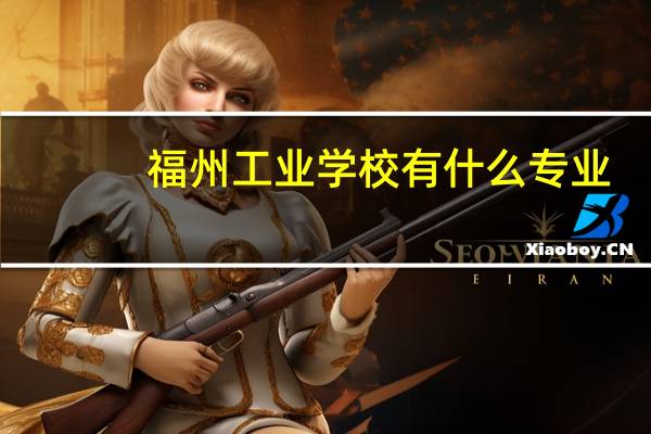 福州工业学校有什么专业