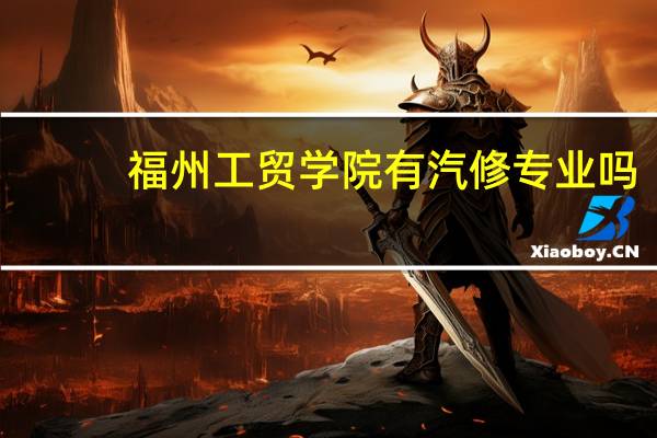 福州工贸学院有汽修专业吗