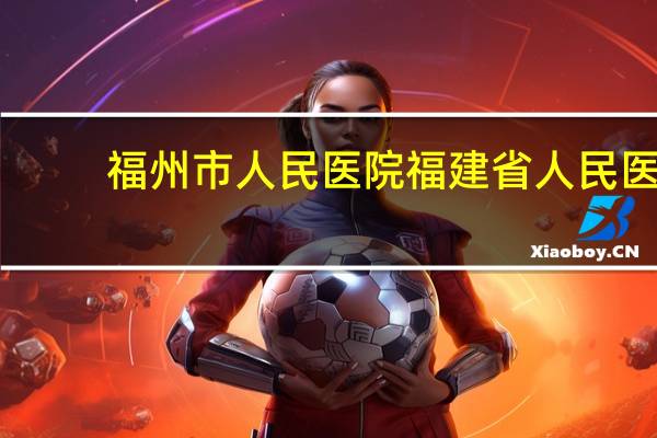 福州市人民医院 福建省人民医院好不好