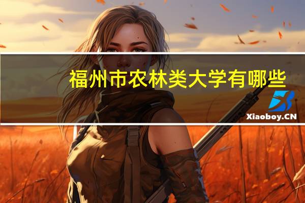 福州市农林类大学有哪些