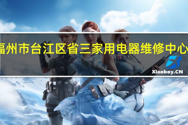福州市台江区省三家用电器维修中心怎么样
