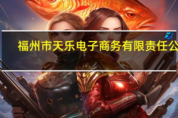 福州市天乐电子商务有限责任公司（福州乐天网络技术有限公司简介）