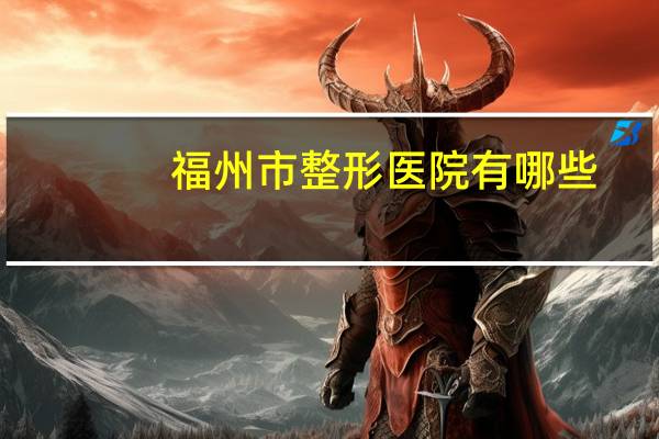 福州市整形医院有哪些(福州哪里割双眼皮比较好啊)