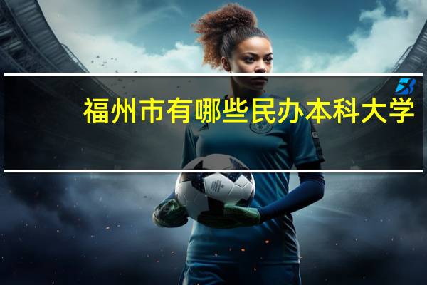 福州市有哪些民办本科大学