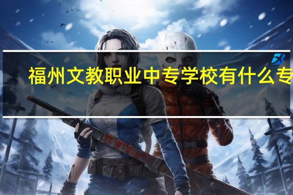 福州文教职业中专学校有什么专业