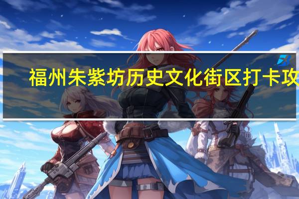 福州朱紫坊历史文化街区打卡攻略
