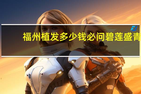 福州植发多少钱必问碧莲盛 青岛植发要多少钱