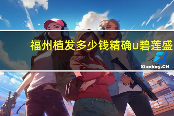 福州植发多少钱精确u碧莲盛，青岛植发要多少钱