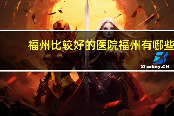 福州比较好的医院 福州有哪些出名的大医院