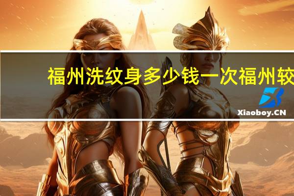 福州洗纹身多少钱一次 福州较好的洗纹身的地方