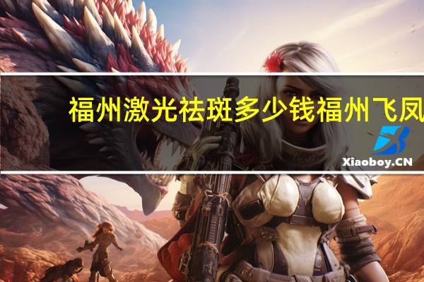 福州激光祛斑多少钱 福州飞凤山公园在哪里