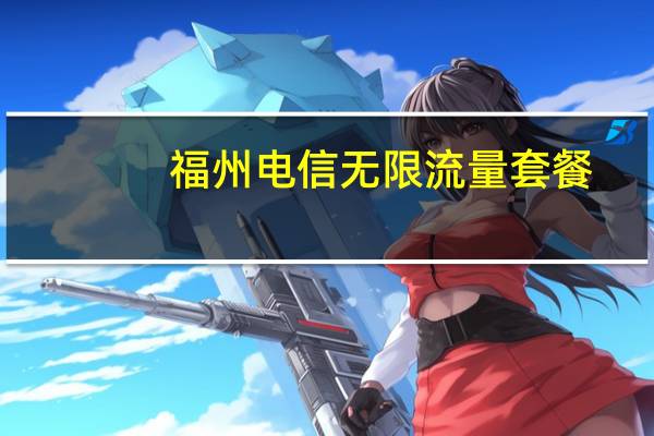 福州电信无限流量套餐（电信无限流量套餐）