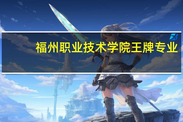 福州职业技术学院王牌专业