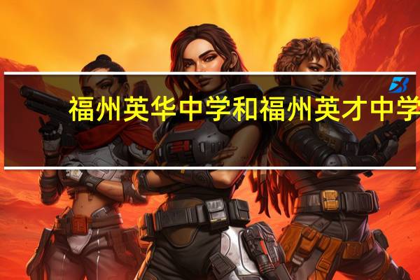 福州英华中学和福州英才中学,这两所学校好不好 福州英华职业技术学院