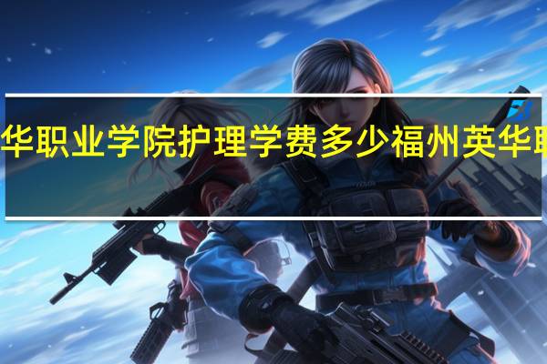 福州英华职业学院护理学费多少 福州英华职业技术学院