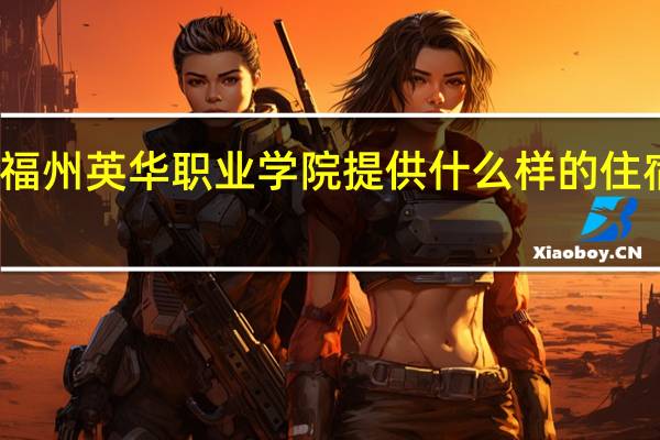 福州英华职业学院提供什么样的住宿条件
