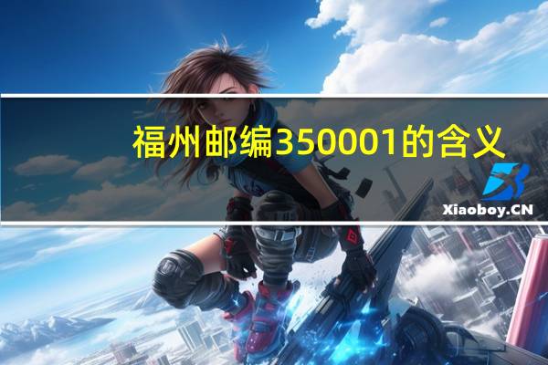 福州邮编350001的含义（福州邮编）