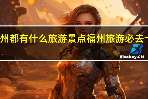福州都有什么旅游景点 福州旅游必去十大景点