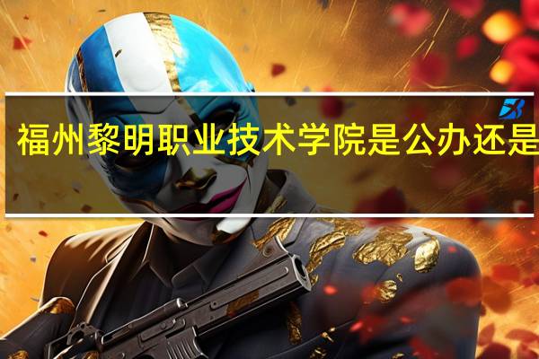 福州黎明职业技术学院是公办还是民办