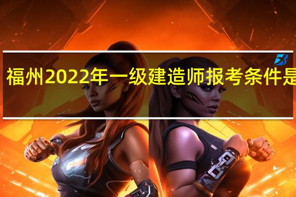 福州2022年一级建造师报考条件是什么