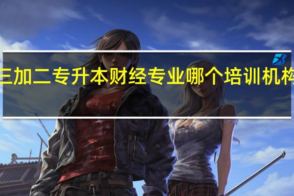 福建三加二专升本 财经专业 哪个培训机构比较适合5