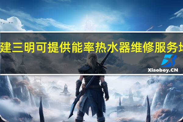 福建三明可提供能率热水器维修服务地址在哪