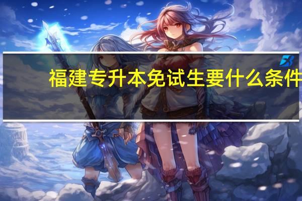 福建专升本免试生要什么条件