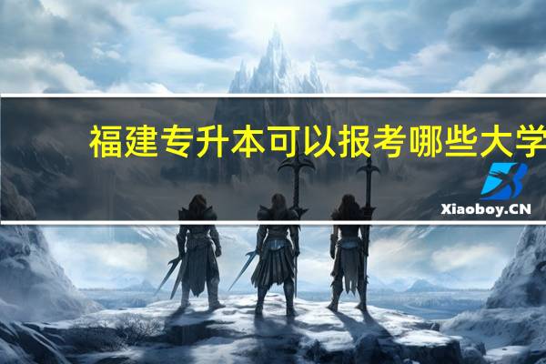 福建专升本可以报考哪些大学