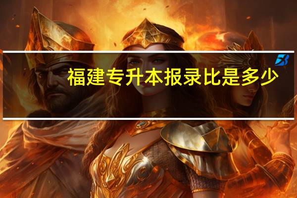 福建专升本报录比是多少