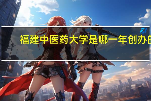 福建中医药大学是哪一年创办的