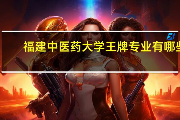 福建中医药大学王牌专业有哪些