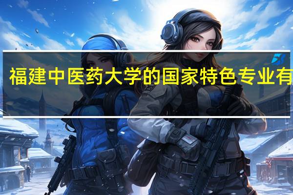 福建中医药大学的国家特色专业有哪些
