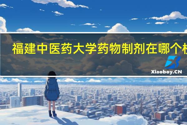 福建中医药大学药物制剂在哪个校区