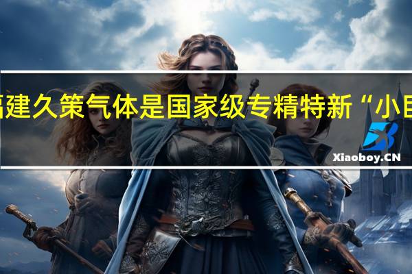 福建久策气体是国家级专精特新“小巨人”吗