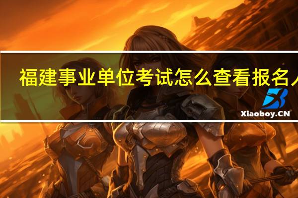 福建事业单位考试怎么查看报名人数