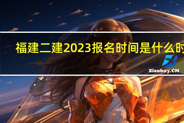 福建二建2023报名时间是什么时候